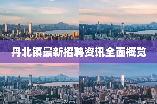 丹北镇最新招聘资讯全面概览