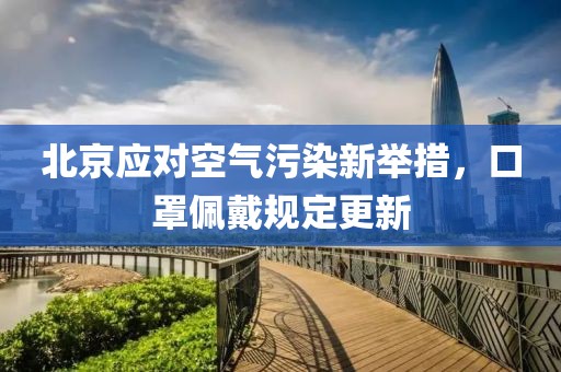 北京应对空气污染新举措，口罩佩戴规定更新