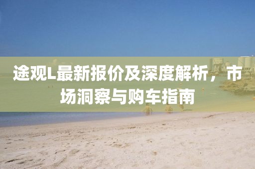 途观L最新报价及深度解析，市场洞察与购车指南