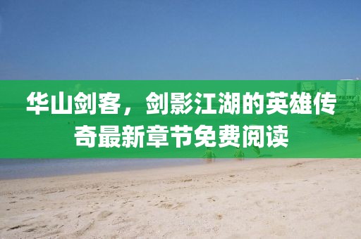 华山剑客，剑影江湖的英雄传奇最新章节免费阅读