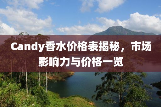 Candy香水价格表揭秘，市场影响力与价格一览