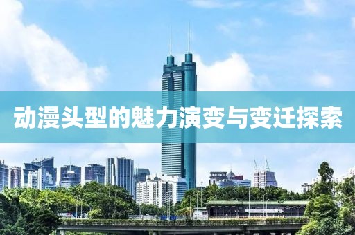 动漫头型的魅力演变与变迁探索