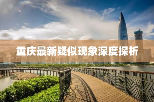 重庆最新疑似现象深度探析