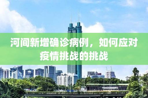河间新增确诊病例，如何应对疫情挑战的挑战