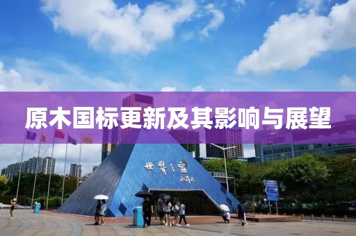 原木国标更新及其影响与展望