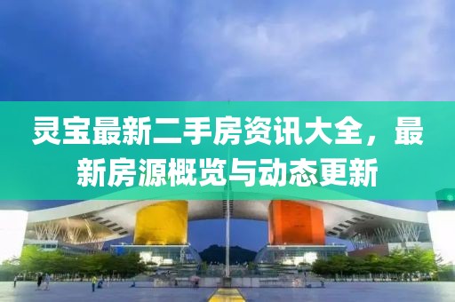 灵宝最新二手房资讯大全，最新房源概览与动态更新