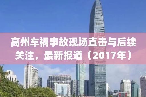 高州车祸事故现场直击与后续关注，最新报道（2017年）