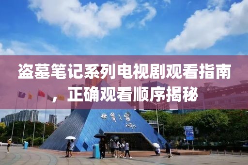 盗墓笔记系列电视剧观看指南，正确观看顺序揭秘