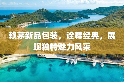 赖茅新品包装，诠释经典，展现独特魅力风采