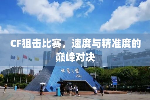 CF狙击比赛，速度与精准度的巅峰对决