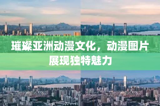 璀璨亚洲动漫文化，动漫图片展现独特魅力