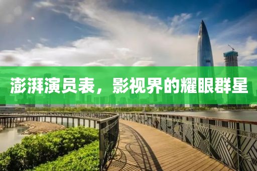澎湃演员表，影视界的耀眼群星