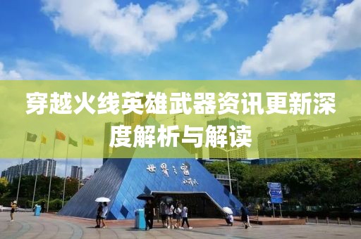 穿越火线英雄武器资讯更新深度解析与解读