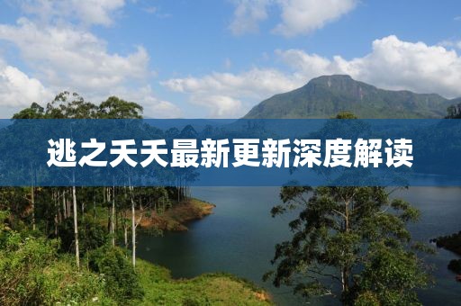 逃之夭夭最新更新深度解读