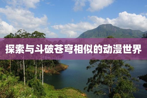 探索与斗破苍穹相似的动漫世界