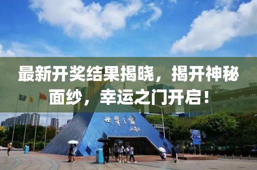 最新开奖结果揭晓，揭开神秘面纱，幸运之门开启！