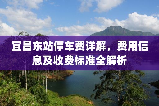 宜昌东站停车费详解，费用信息及收费标准全解析