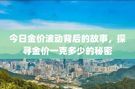 今日金价波动背后的故事，探寻金价一克多少的秘密