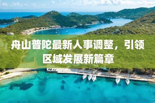 舟山普陀最新人事调整，引领区域发展新篇章