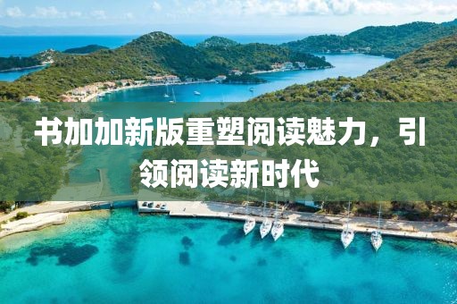 书加加新版重塑阅读魅力，引领阅读新时代