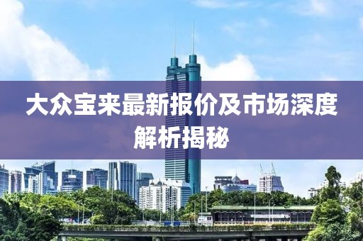 大众宝来最新报价及市场深度解析揭秘