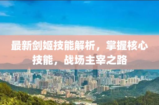 最新剑姬技能解析，掌握核心技能，战场主宰之路