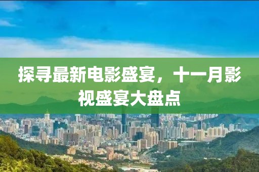 探寻最新电影盛宴，十一月影视盛宴大盘点