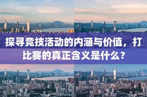 探寻竞技活动的内涵与价值，打比赛的真正含义是什么？