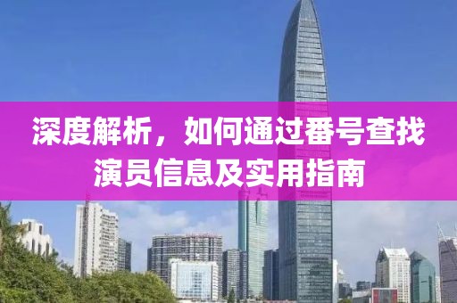 深度解析，如何通过番号查找演员信息及实用指南