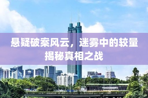 悬疑破案风云，迷雾中的较量揭秘真相之战