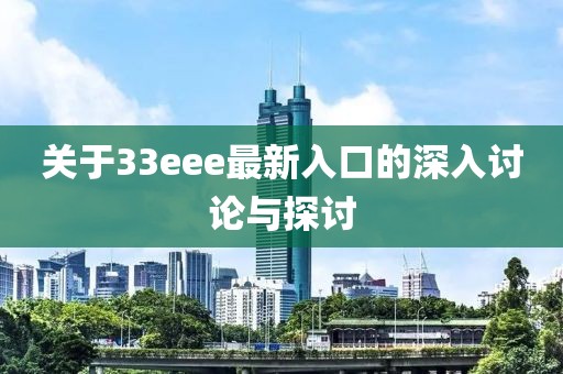 关于33eee最新入口的深入讨论与探讨