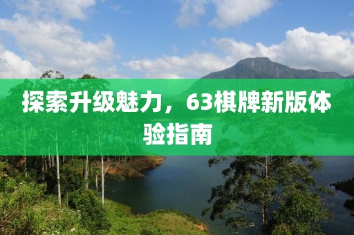 探索升级魅力，63棋牌新版体验指南