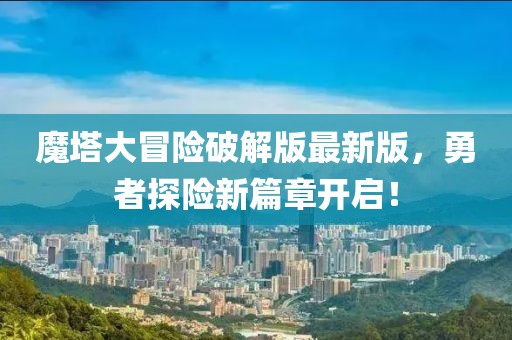 魔塔大冒险破解版最新版，勇者探险新篇章开启！