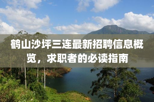 鹤山沙坪三连最新招聘信息概览，求职者的必读指南