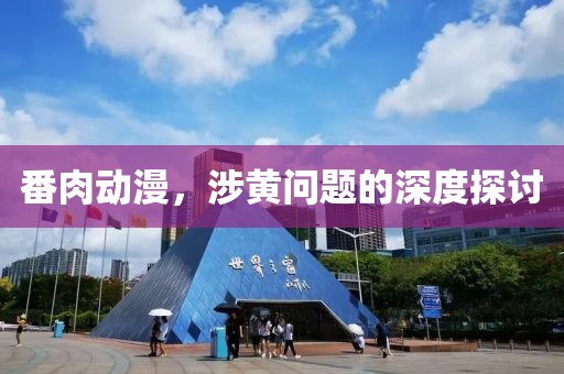 番肉动漫，涉黄问题的深度探讨
