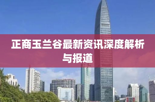 正商玉兰谷最新资讯深度解析与报道