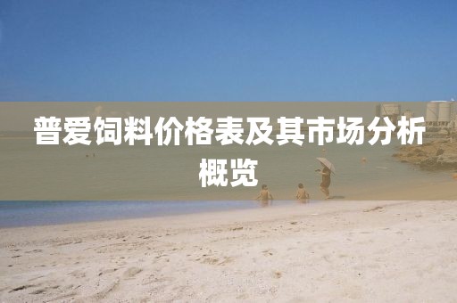普爱饲料价格表及其市场分析概览