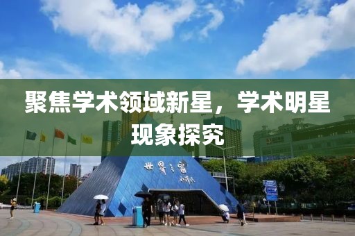 聚焦学术领域新星，学术明星现象探究