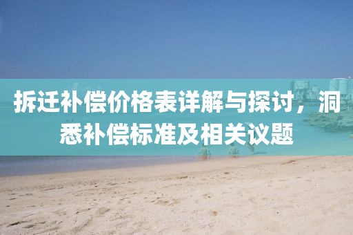 拆迁补偿价格表详解与探讨，洞悉补偿标准及相关议题