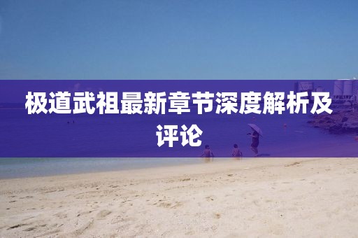 极道武祖最新章节深度解析及评论