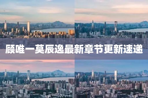 顾唯一莫辰逸最新章节更新速递