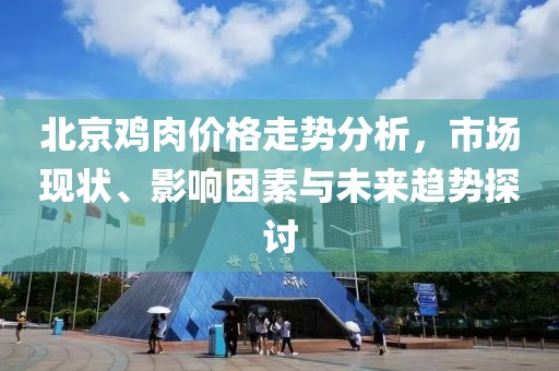 北京鸡肉价格走势分析，市场现状、影响因素与未来趋势探讨