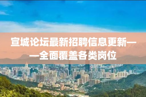 宣城论坛最新招聘信息更新——全面覆盖各类岗位