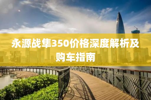 永源战隼350价格深度解析及购车指南