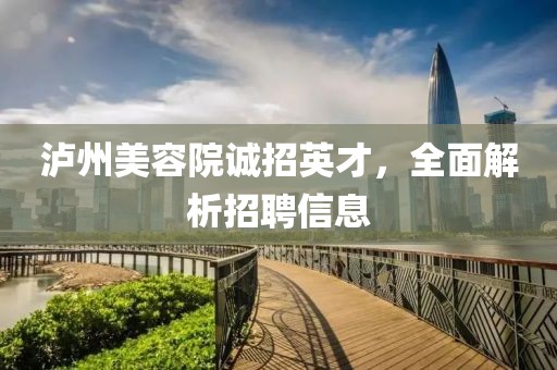 泸州美容院诚招英才，全面解析招聘信息