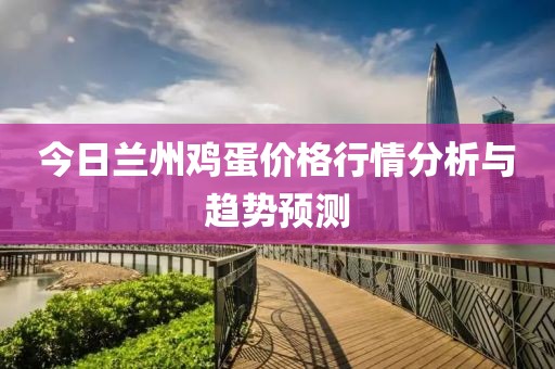 今日兰州鸡蛋价格行情分析与趋势预测