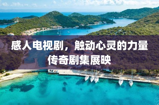 感人电视剧，触动心灵的力量传奇剧集展映