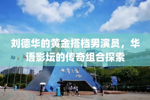 刘德华的黄金搭档男演员，华语影坛的传奇组合探索
