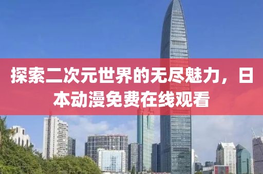 探索二次元世界的无尽魅力，日本动漫免费在线观看