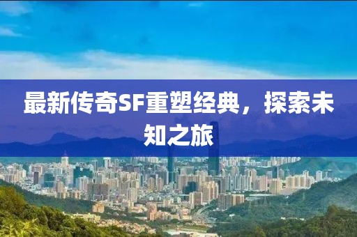 最新传奇SF重塑经典，探索未知之旅